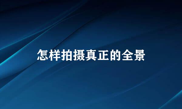 怎样拍摄真正的全景