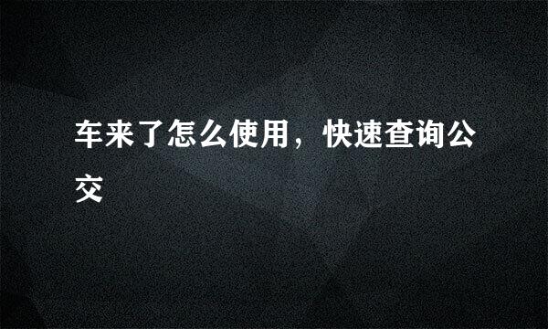 车来了怎么使用,快速查询公交