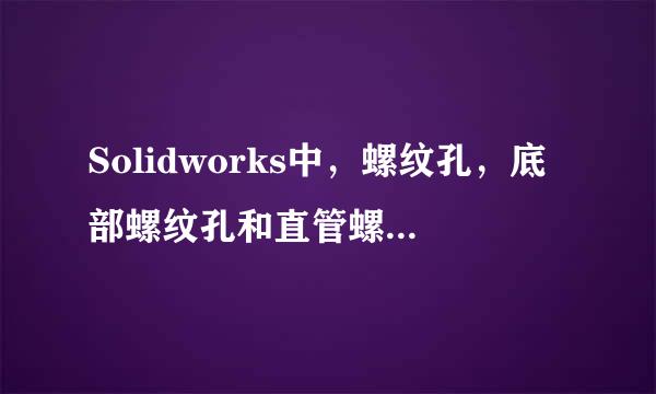 Solidworks中,螺纹孔,底部螺纹孔和直管螺纹孔的区别是什么