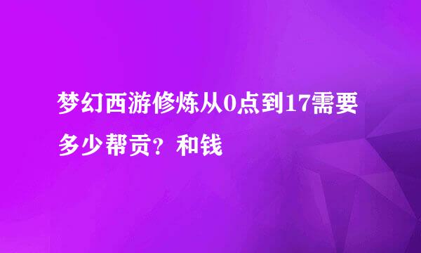 梦幻西游修炼从0点到17需要多少帮贡？和钱