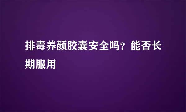 排毒养颜胶囊安全吗？能否长期服用