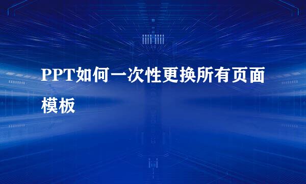 PPT如何一次性更换所有页面模板