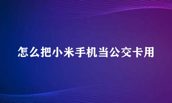 怎么把小米手机当公交卡用