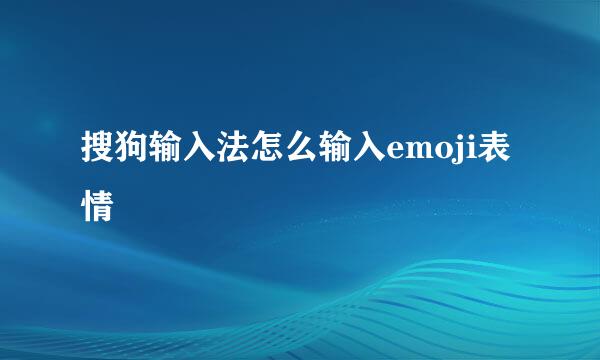 搜狗输入法怎么输入emoji表情