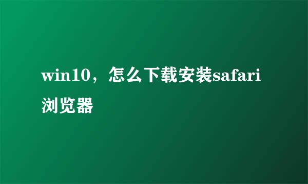 win10,怎么下载安装safari浏览器