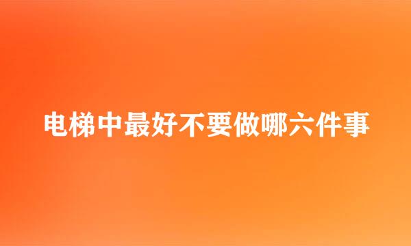电梯中最好不要做哪六件事