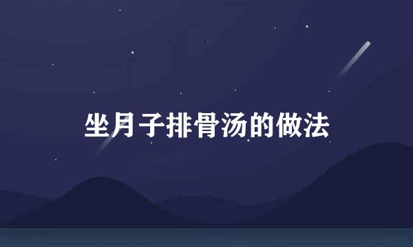 坐月子排骨汤的做法