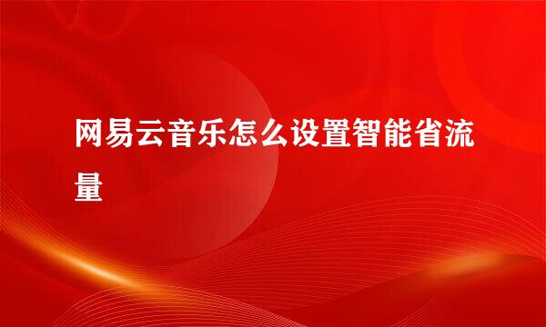 网易云音乐怎么设置智能省流量