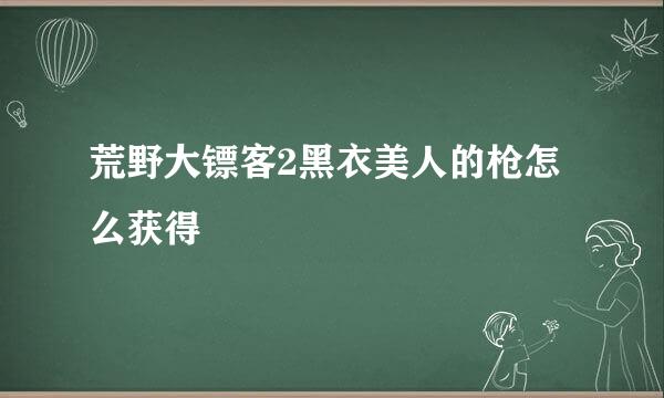 荒野大镖客2黑衣美人的枪怎么获得