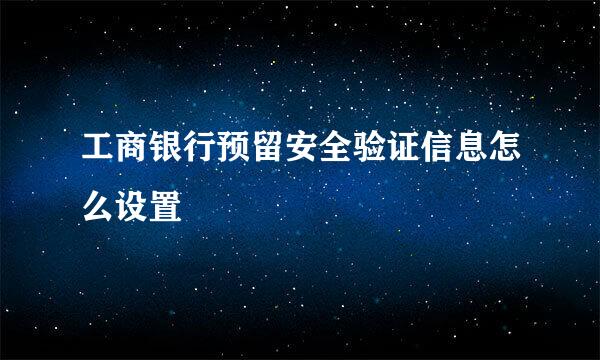 工商银行预留安全验证信息怎么设置