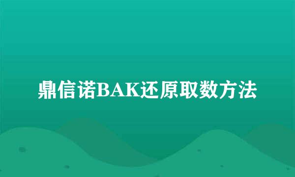 鼎信诺BAK还原取数方法