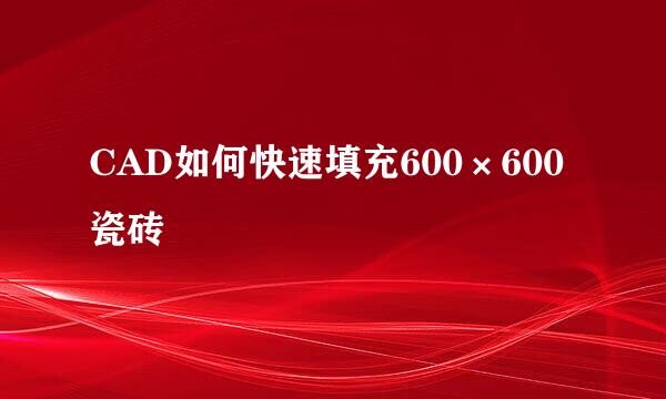 CAD如何快速填充600×600瓷砖