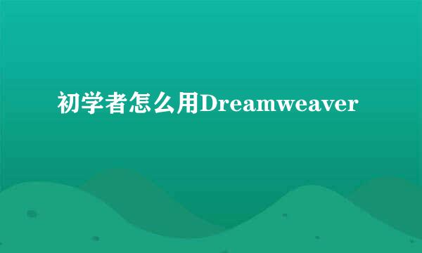 初学者怎么用Dreamweaver