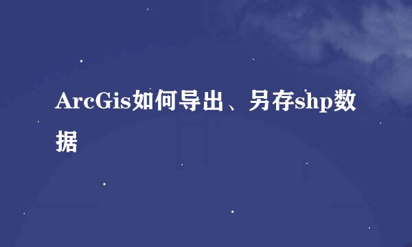 ArcGis如何导出、另存shp数据