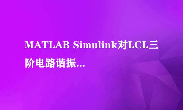 MATLAB Simulink对LCL三阶电路谐振尖峰仿真