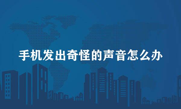 手机发出奇怪的声音怎么办