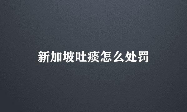 新加坡吐痰怎么处罚