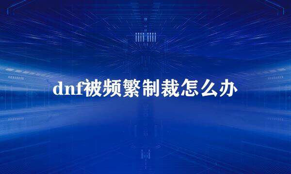 dnf被频繁制裁怎么办