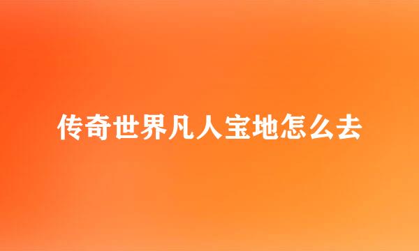 传奇世界凡人宝地怎么去
