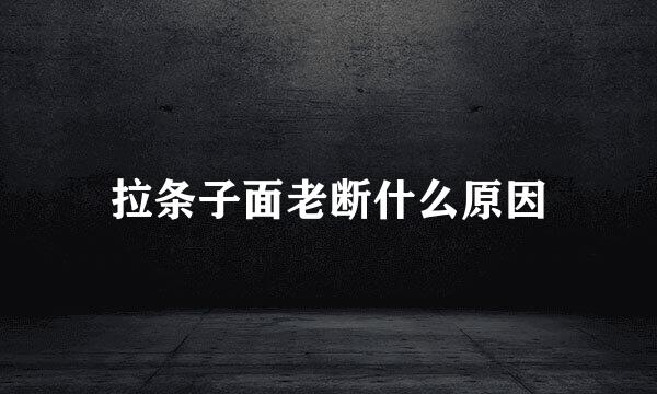 拉条子面老断什么原因