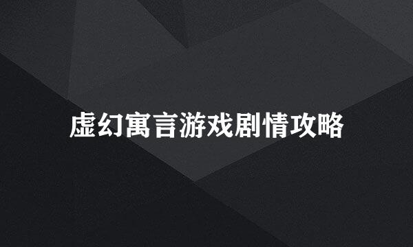 虚幻寓言游戏剧情攻略