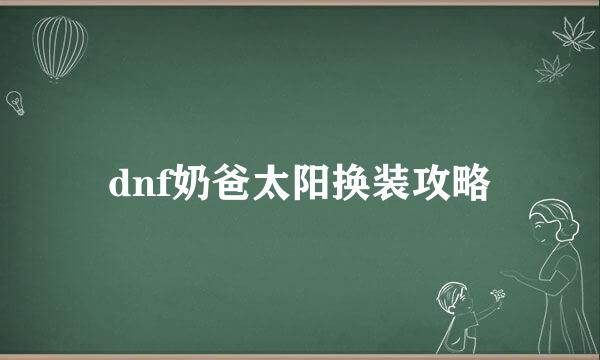 dnf奶爸太阳换装攻略