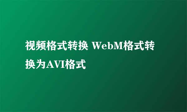 视频格式转换 WebM格式转换为AVI格式