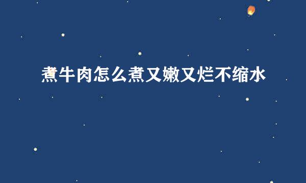 煮牛肉怎么煮又嫩又烂不缩水