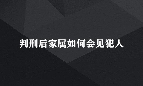 判刑后家属如何会见犯人