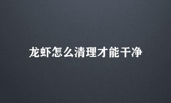 龙虾怎么清理才能干净