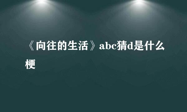 《向往的生活》abc猜d是什么梗