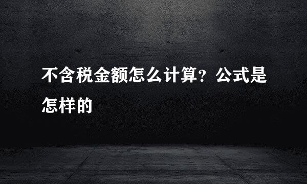 不含税金额怎么计算？公式是怎样的