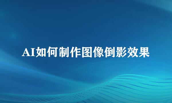AI如何制作图像倒影效果