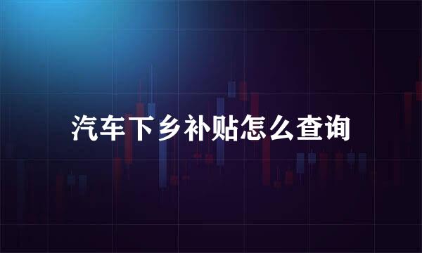 汽车下乡补贴怎么查询