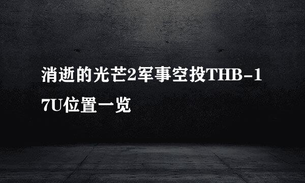 消逝的光芒2军事空投THB-17U位置一览