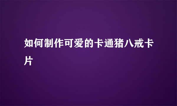 如何制作可爱的卡通猪八戒卡片