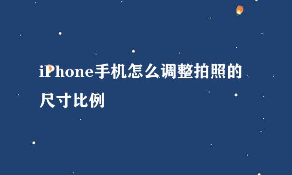 iPhone手机怎么调整拍照的尺寸比例