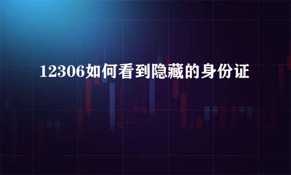 12306如何看到隐藏的身份证