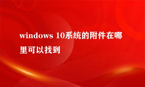 windows 10系统的附件在哪里可以找到