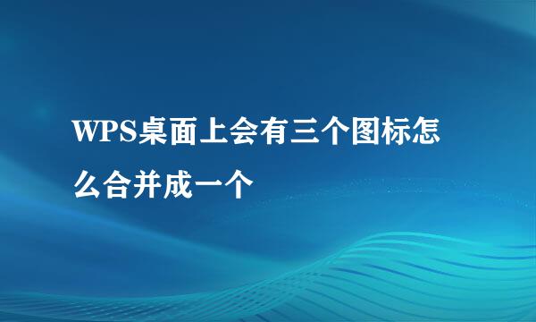 WPS桌面上会有三个图标怎么合并成一个