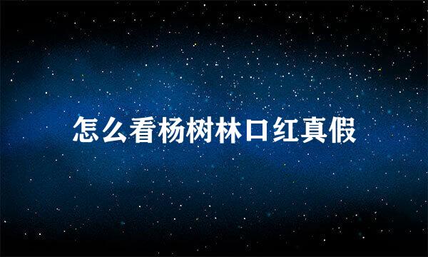 怎么看杨树林口红真假