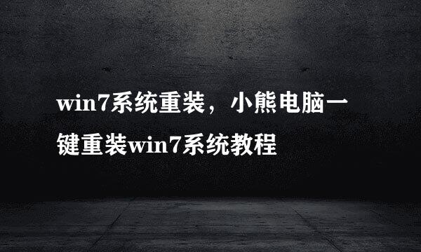 win7系统重装,小熊电脑一键重装win7系统教程