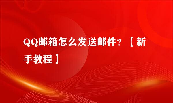 QQ邮箱怎么发送邮件?【新手教程】