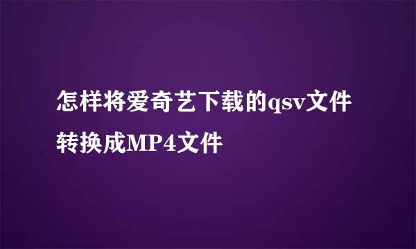 怎样将爱奇艺下载的qsv文件转换成MP4文件