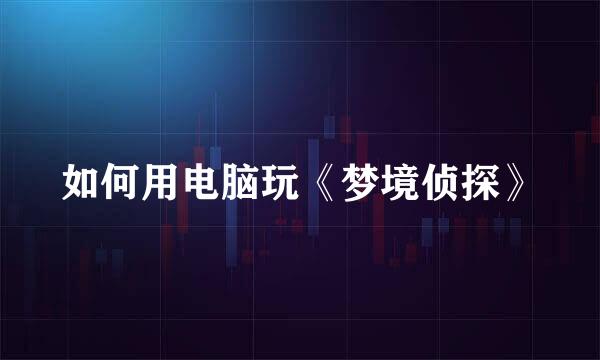 如何用电脑玩《梦境侦探》