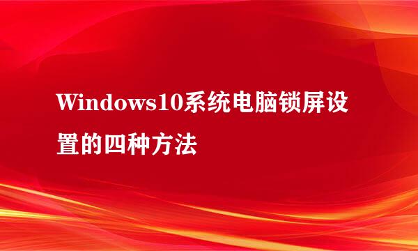 Windows10系统电脑锁屏设置的四种方法