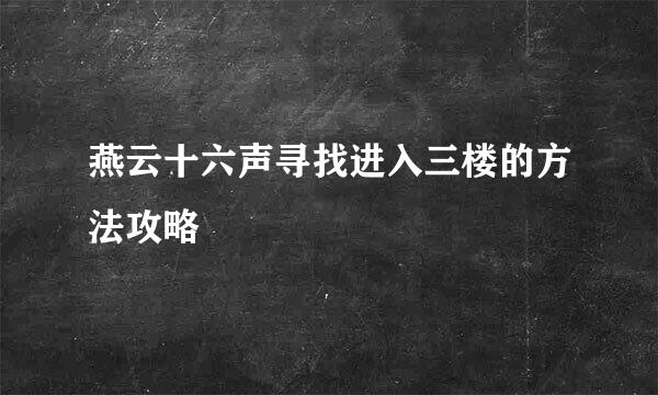 燕云十六声寻找进入三楼的方法攻略
