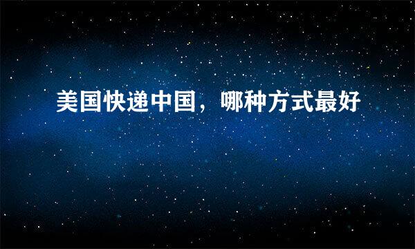 美国快递中国，哪种方式最好