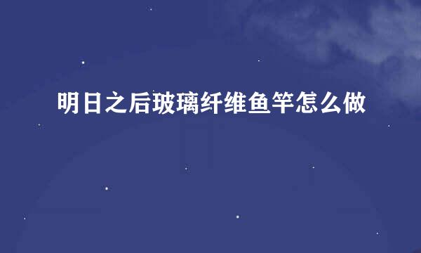明日之后玻璃纤维鱼竿怎么做