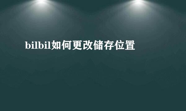 bilbil如何更改储存位置